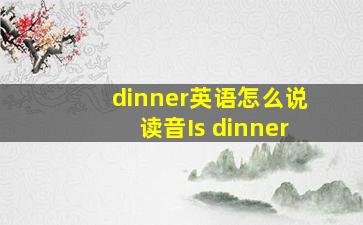 dinner英语怎么说读音Is dinner